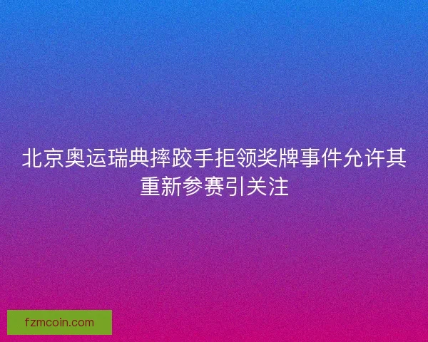 北京奥运瑞典摔跤手拒领奖牌事件允许其重新参赛引关注