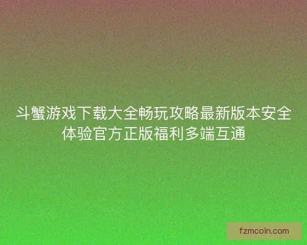 斗蟹游戏下载大全畅玩攻略最新版本安全体验官方正版福利多端互通