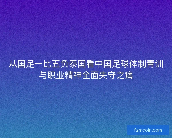 从国足一比五负泰国看中国足球体制青训与职业精神全面失守之痛