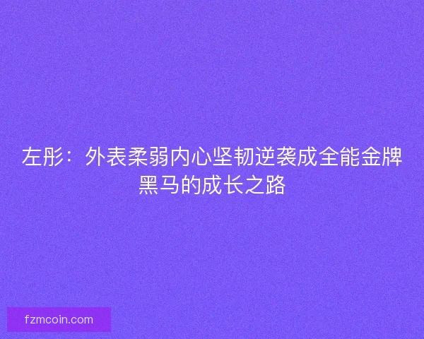 左彤：外表柔弱内心坚韧逆袭成全能金牌黑马的成长之路