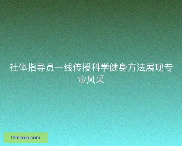 社体指导员一线传授科学健身方法展现专业风采 社体指导员一线传授科学健身方法展现专业风采