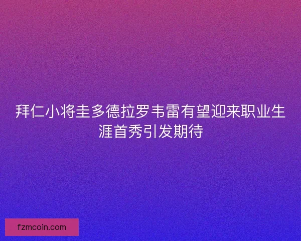 拜仁小将圭多德拉罗韦雷有望迎来职业生涯首秀引发期待